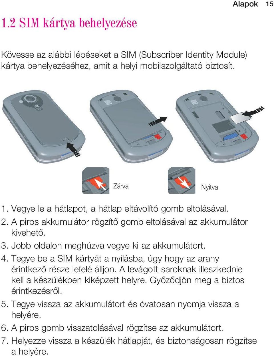 Tegye be a SIM kártyát a nyílásba, úgy hogy az arany érintkezô része lefelé álljon. A levágott saroknak illeszkednie kell a készülékben kiképzett helyre. Gyôzôdjön meg a biztos érintkezésrôl.