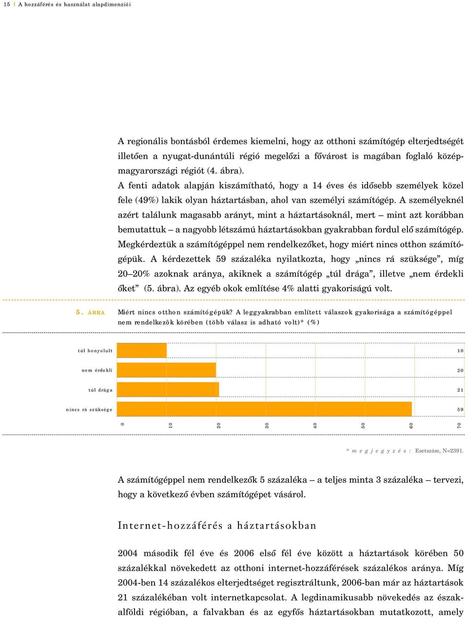 A személyeknél azért találunk magasabb arányt, mint a háztartásoknál, mert mint azt korábban bemutattuk a nagyobb létszámú háztartásokban gyakrabban fordul elô számítógép.