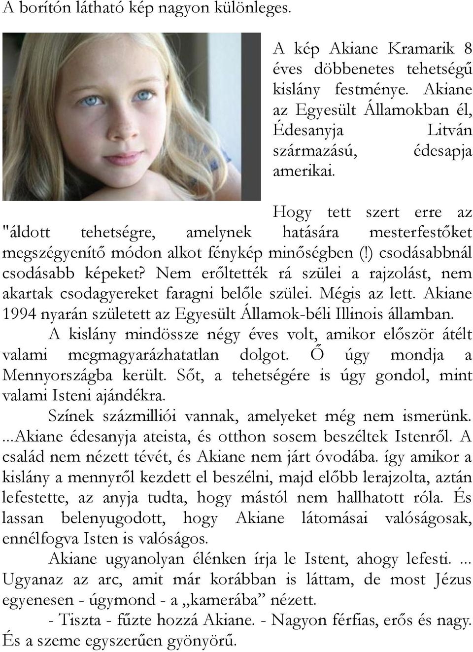 Nem erőltették rá szülei a rajzolást, nem akartak csodagyereket faragni belőle szülei. Mégis az lett. Akiane 1994 nyarán született az Egyesült Államok-béli Illinois államban.