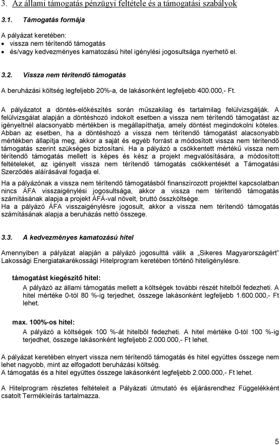 Vissza nem térítendő támogatás A beruházási költség legfeljebb 20%-a, de lakásonként legfeljebb 400.000,- Ft. A pályázatot a döntés-előkészítés során műszakilag és tartalmilag felülvizsgálják.