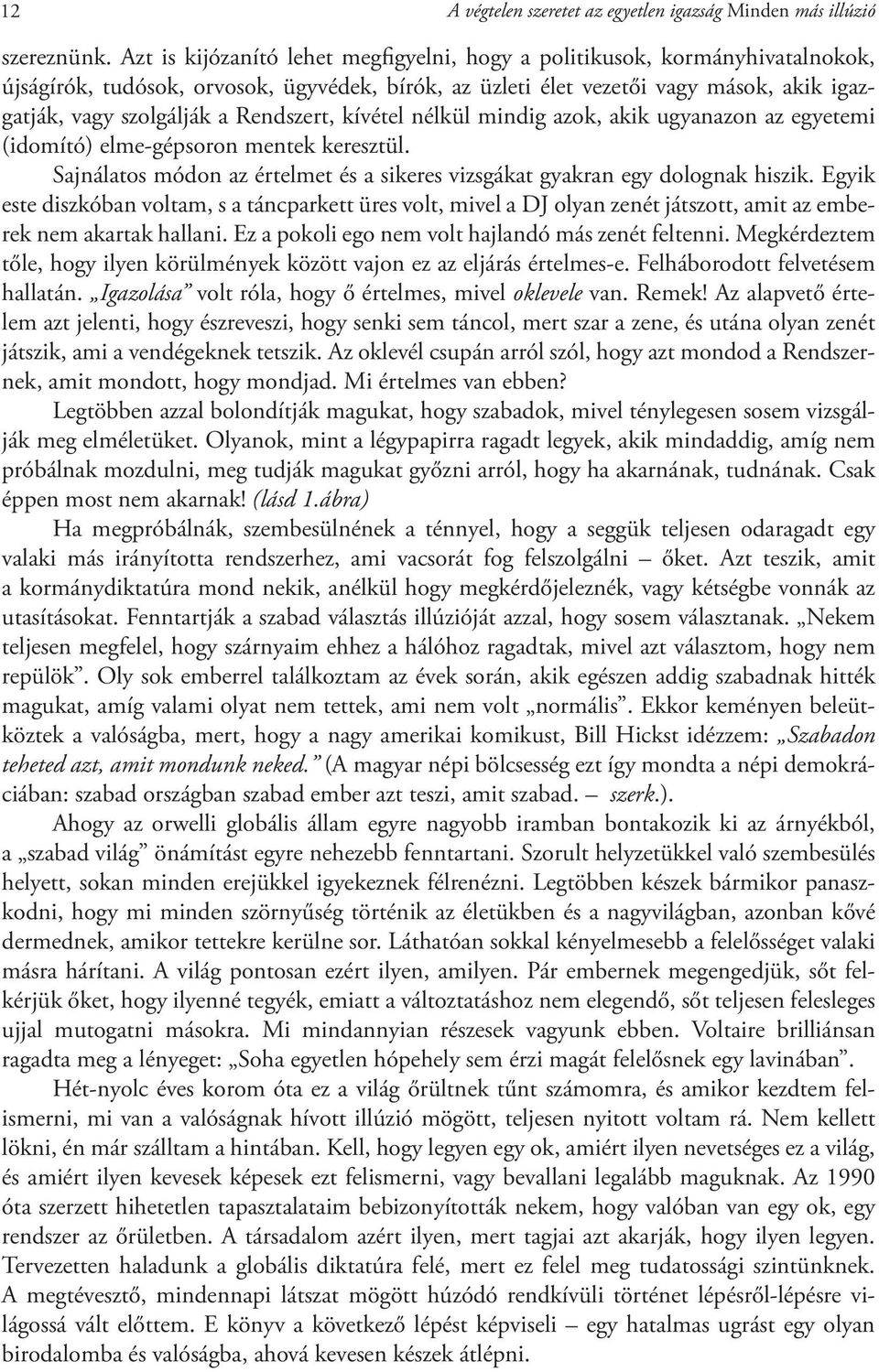 Rendszert, kívétel nélkül mindig azok, akik ugyanazon az egyetemi (idomító) elme-gépsoron mentek keresztül. Sajnálatos módon az értelmet és a sikeres vizsgákat gyakran egy dolognak hiszik.