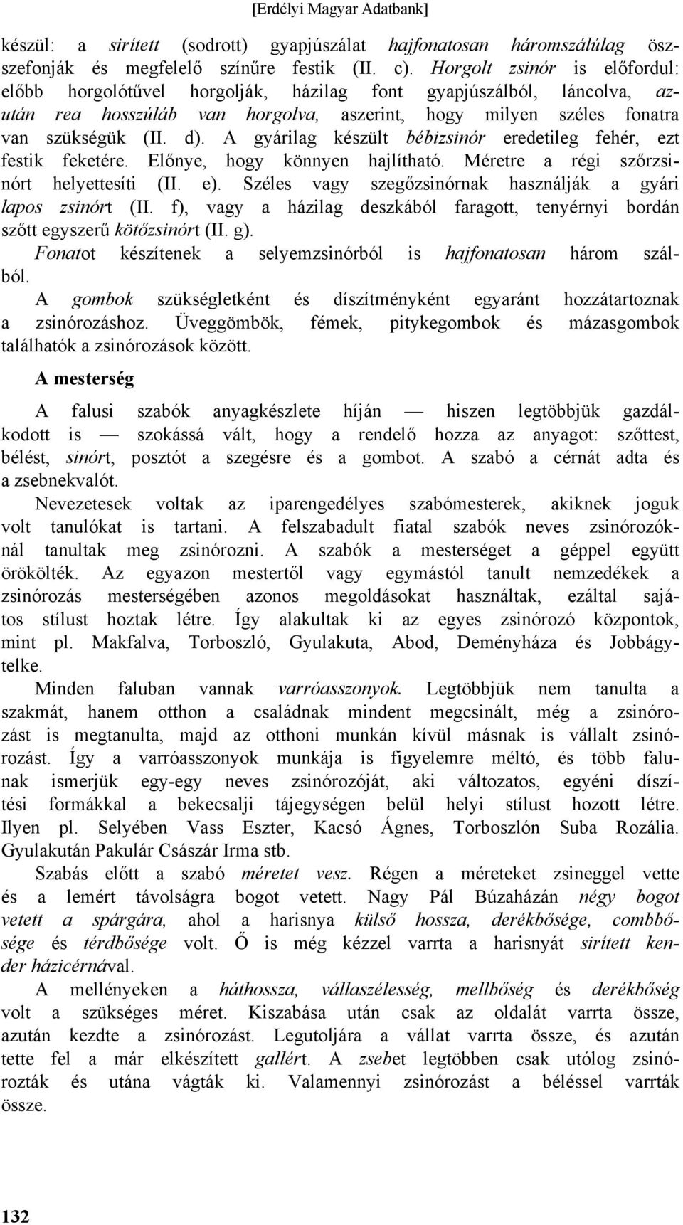 A gyárilag készült bébizsinór eredetileg fehér, ezt festik feketére. Előnye, hogy könnyen hajlítható. Méretre a régi szőrzsinórt helyettesíti (II. e).