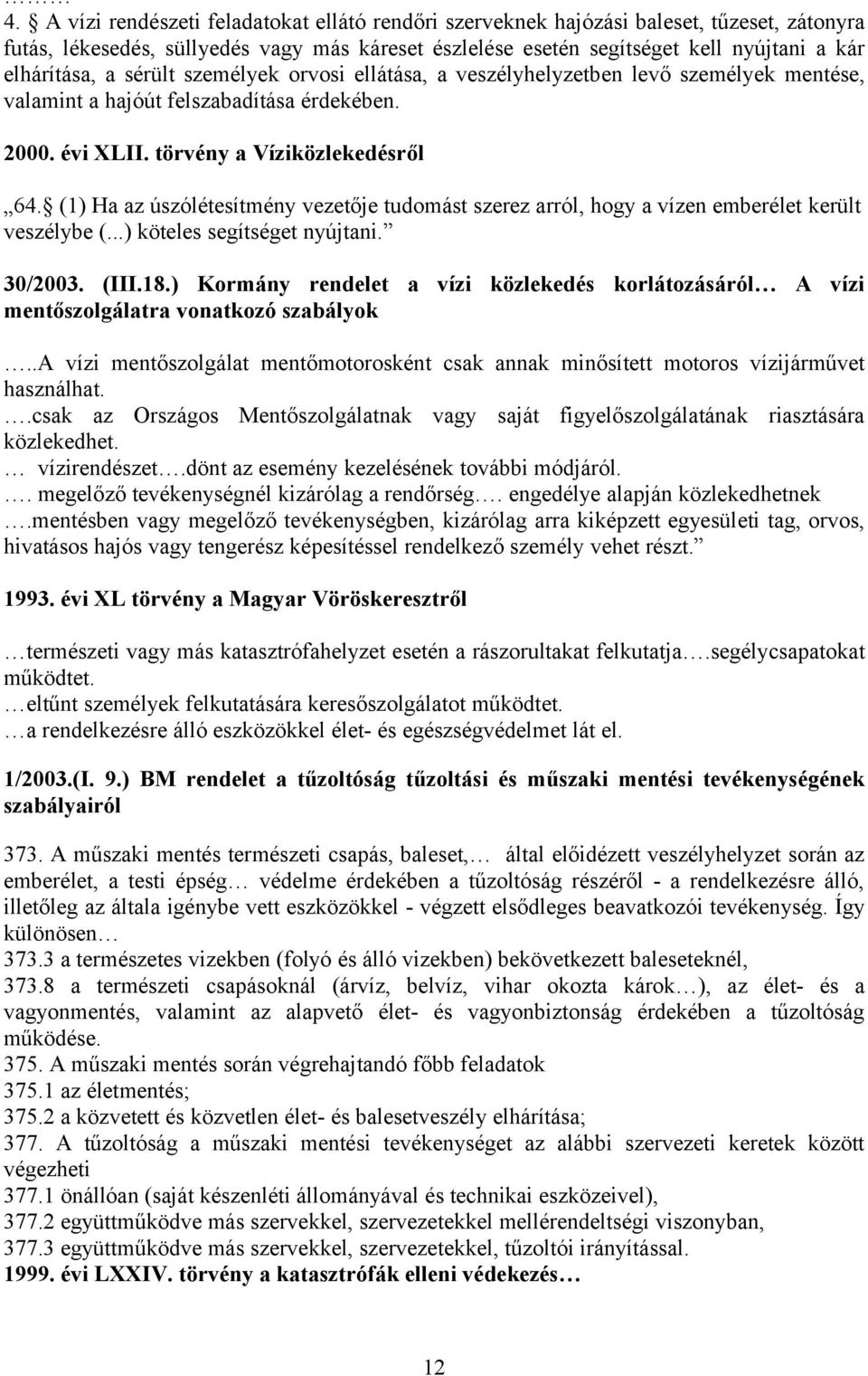 (1) Ha az úszólétesítmény vezetője tudomást szerez arról, hogy a vízen emberélet került veszélybe (...) köteles segítséget nyújtani. 30/2003. (III.18.