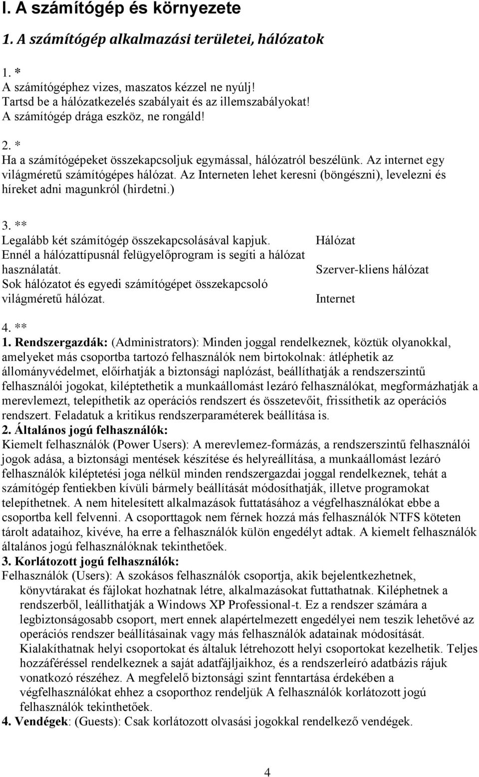 Az Interneten lehet keresni (böngészni), levelezni és híreket adni magunkról (hirdetni.) 3. ** Legalább két számítógép összekapcsolásával kapjuk.