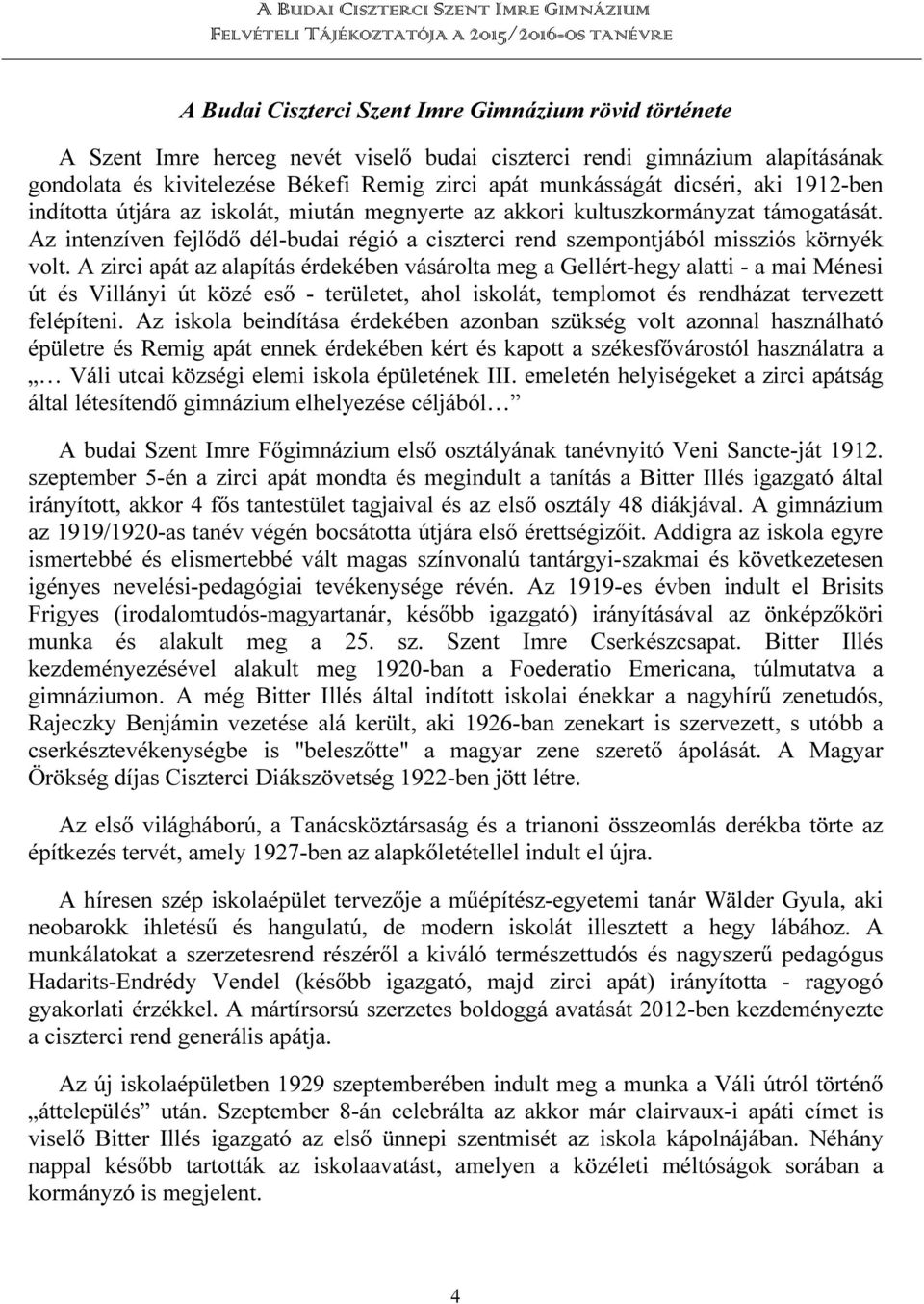 A zirci apát az alapítás érdekében vásárolta meg a Gellért-hegy alatti - a mai Ménesi út és Villányi út közé eső - területet, ahol iskolát, templomot és rendházat tervezett felépíteni.