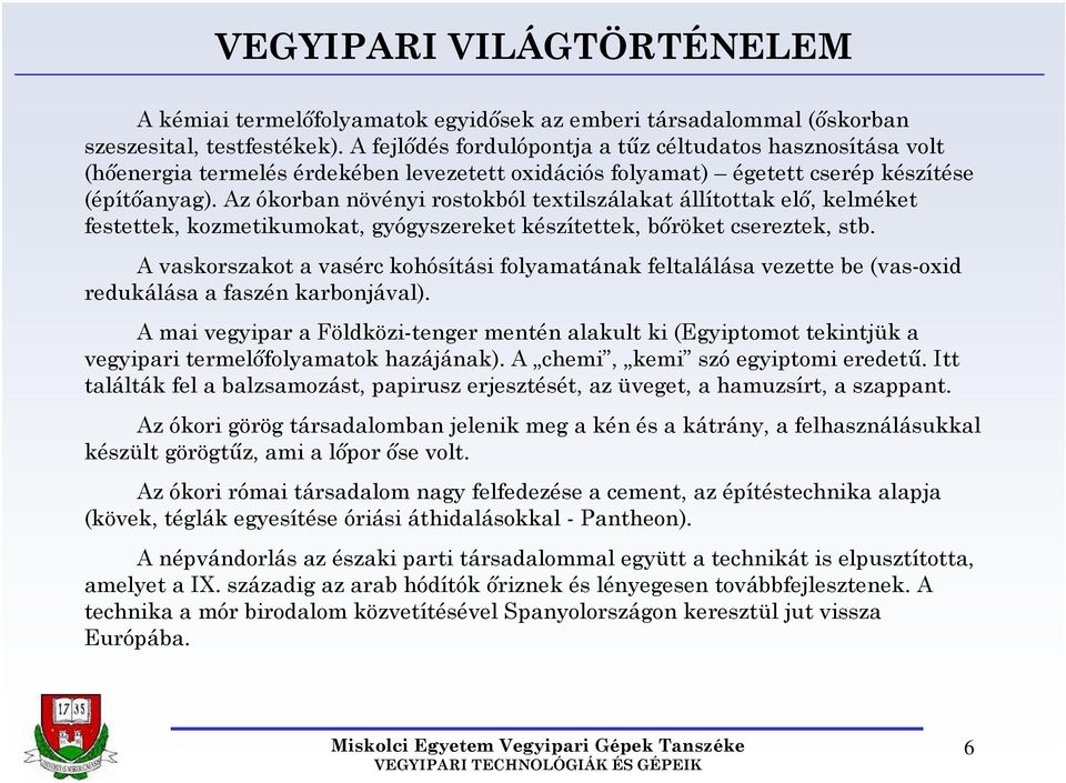 Az ókorban növényi rostokból textilszálakat állítottak elő, kelméket festettek, kozmetikumokat, gyógyszereket készítettek, bőröket csereztek, stb.