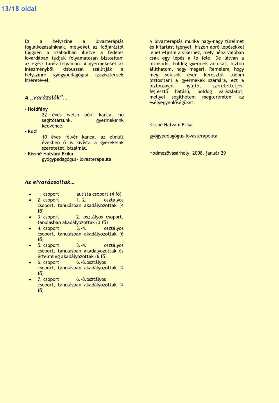 - Rozi 10 éves félvér kanca, az elmúlt években ő is kivívta a gyerekeink szeretetét, bizalmát.