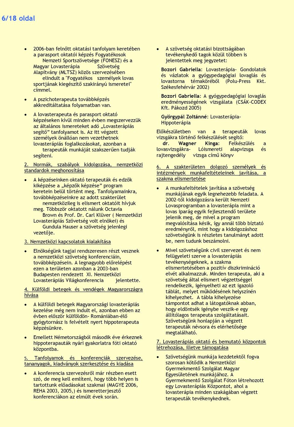 A lovasterapeuta és parasport oktató képzéseken kívül minden évben megszervezzük az általános ismereteket adó Lovasterápiás segítő tanfolyamot is.
