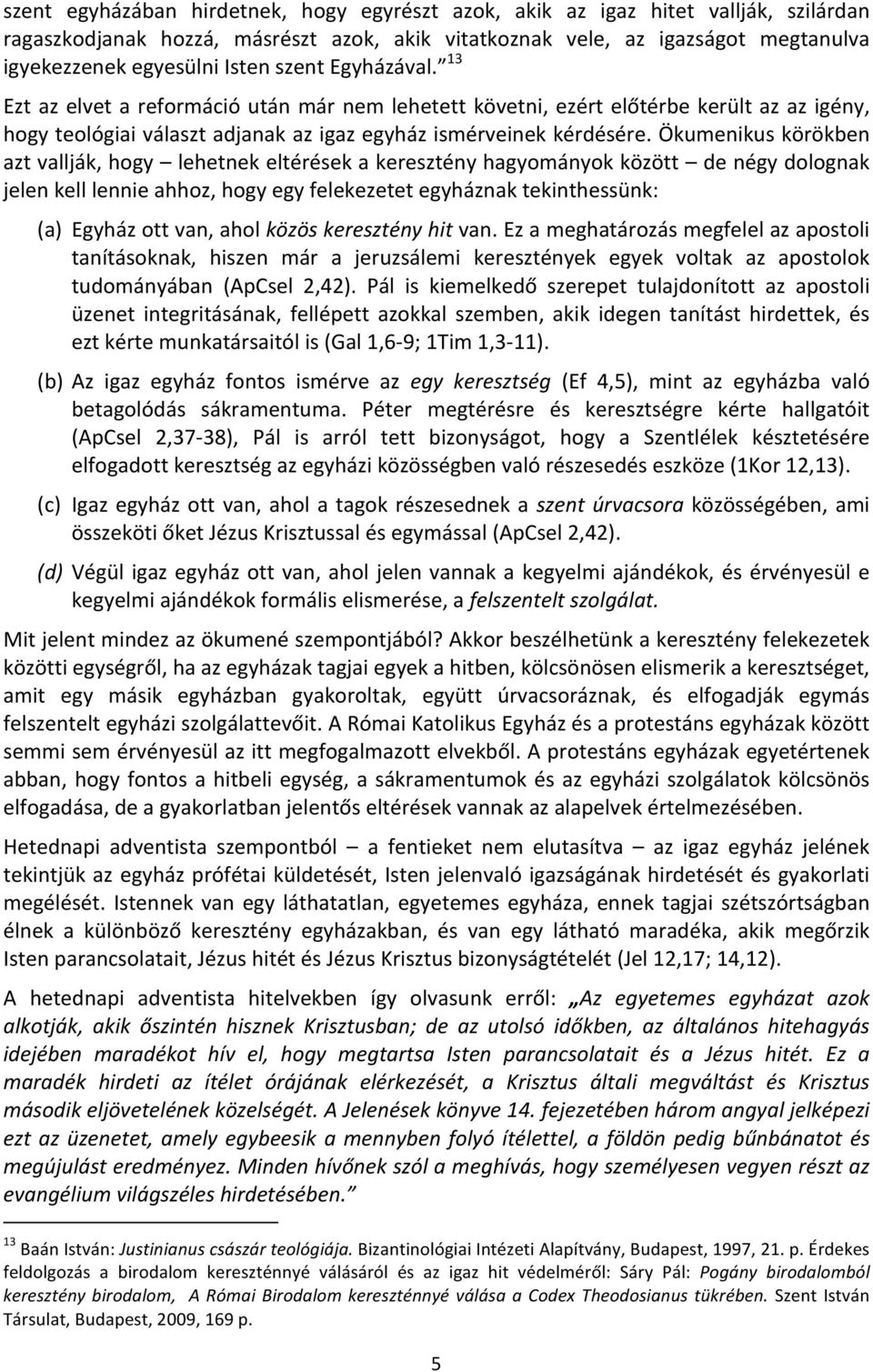 Ökumenikus körökben azt vallják, hogy lehetnek eltérések a keresztény hagyományok között de négy dolognak jelen kell lennie ahhoz, hogy egy felekezetet egyháznak tekinthessünk: (a) Egyház ott van,