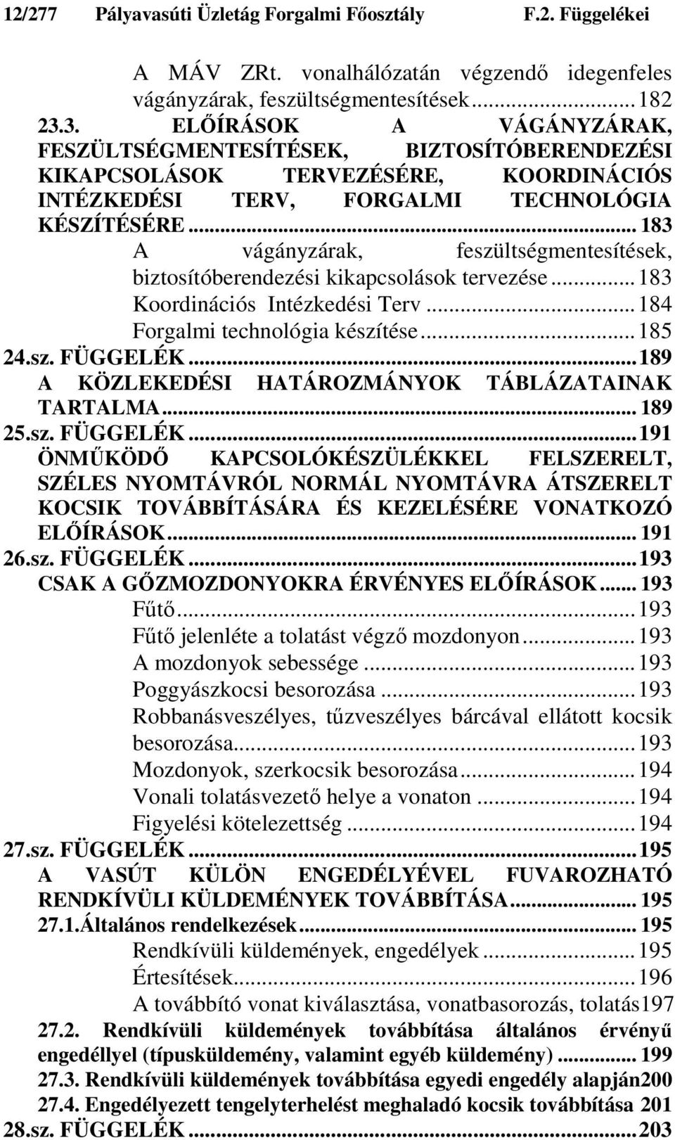 .. 183 A vágányzárak, feszültségmentesítések, biztosítóberendezési kikapcsolások tervezése...183 Koordinációs Intézkedési Terv...184 Forgalmi technológia készítése...185 24.sz. FÜGGELÉK.