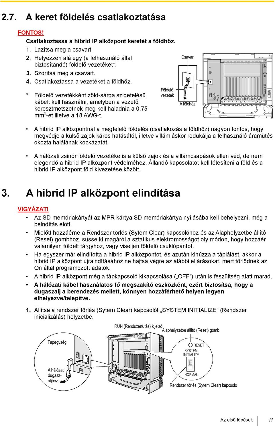 * Földelő vezetékként zöld-sárga szigetelésű kábelt kell használni, amelyben a vezető keresztmetszetnek meg kell haladnia a 0,75 mm 2 -et illetve a 18 AWG-t.