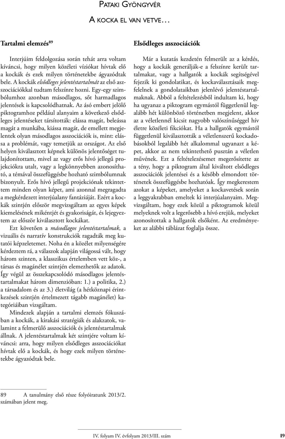 Az ásó embert jelölő piktogramhoz például alanyaim a következő elsődleges jelentéseket társították: elássa magát, beleássa magát a munkába, kiássa magát, de emellett megjelentek olyan másodlagos