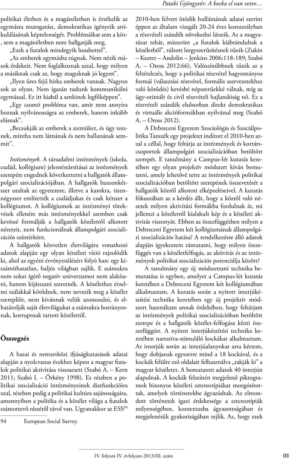 Nem foglalkoznak azzal, hogy milyen a másiknak csak az, hogy maguknak jó legyen. Ilyen üres fejű birka emberek vannak. Nagyon sok az olyan. Nem igazán tudunk kommunikálni egymással.