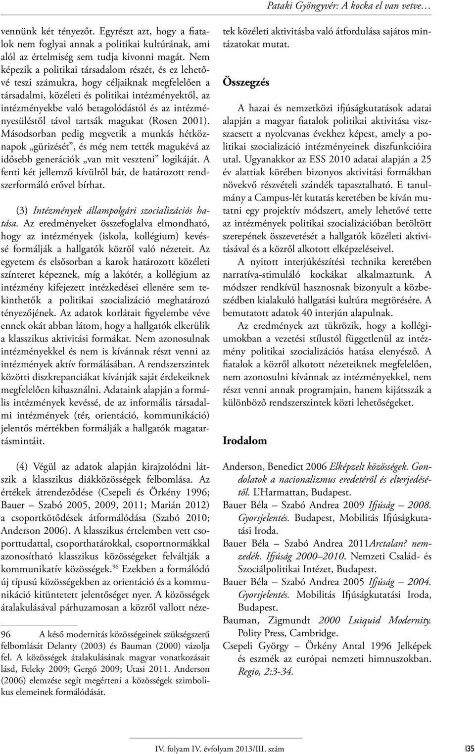 intézményesüléstől távol tartsák magukat (Rosen 2001). Másodsorban pedig megvetik a munkás hétköznapok gürizését, és még nem tették magukévá az idősebb generációk van mit veszteni logikáját.