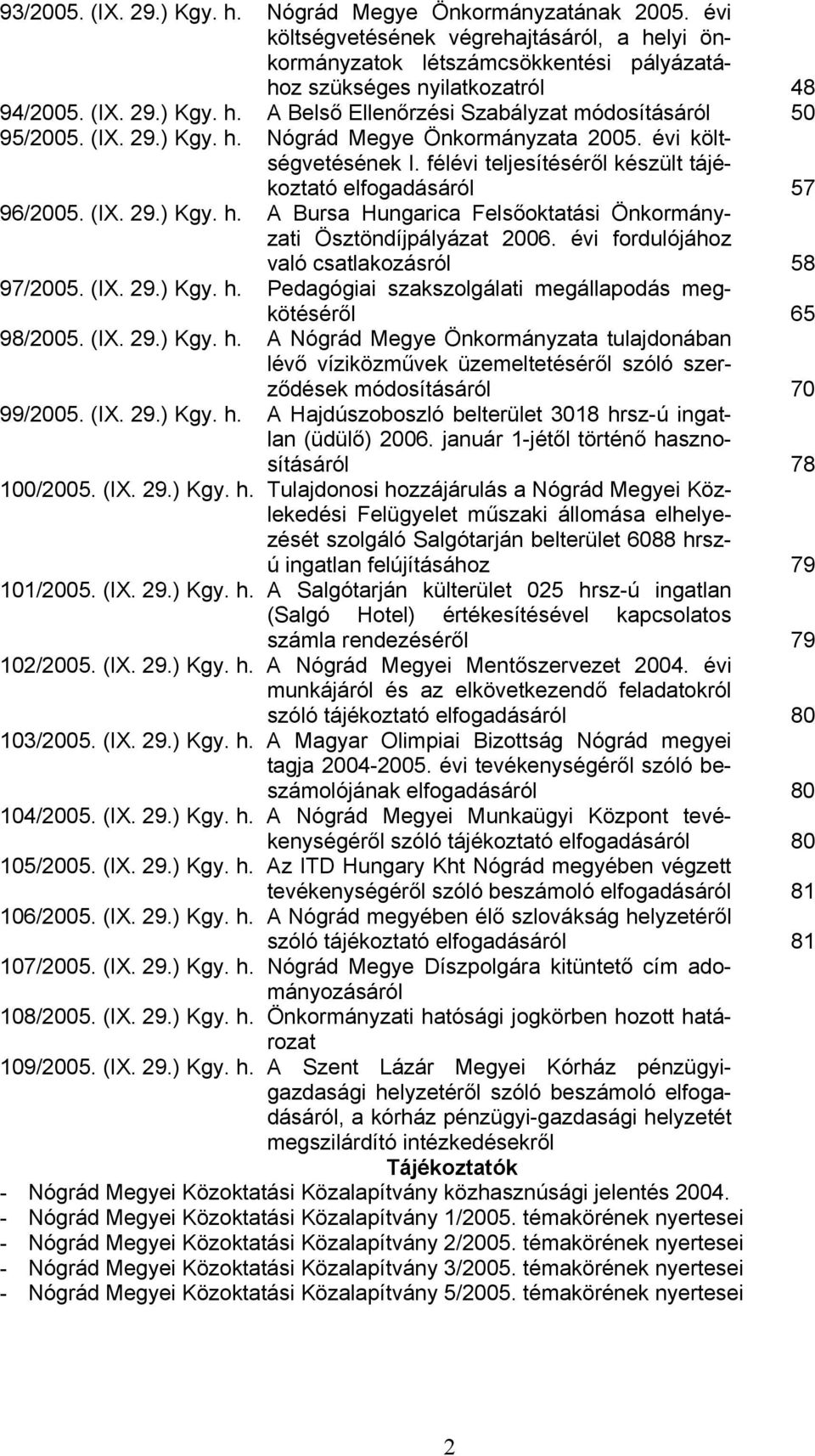 évi fordulójához való csatlakozásról 58 97/2005. (IX. 29.) Kgy. h. Pedagógiai szakszolgálati megállapodás megkötéséről 65 98/2005. (IX. 29.) Kgy. h. A Nógrád Megye Önkormányzata tulajdonában lévő víziközművek üzemeltetéséről szóló szerződések módosításáról 70 99/2005.