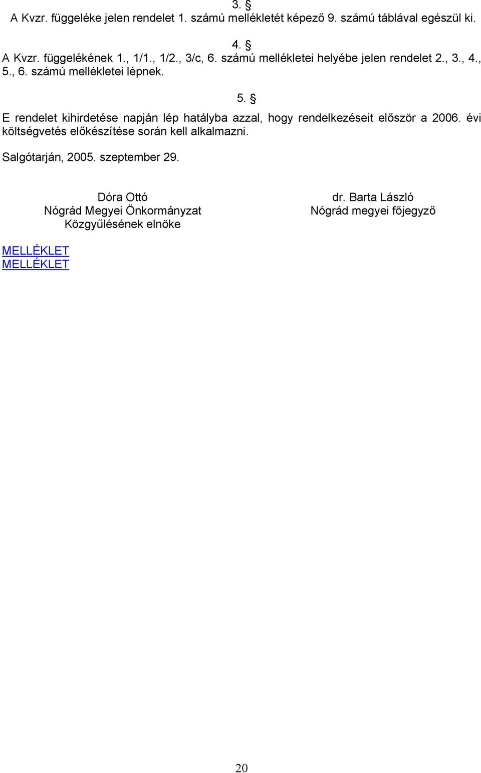 , 6. számú mellékletei lépnek. 5. E rendelet kihirdetése napján lép hatályba azzal, hogy rendelkezéseit először a 2006.