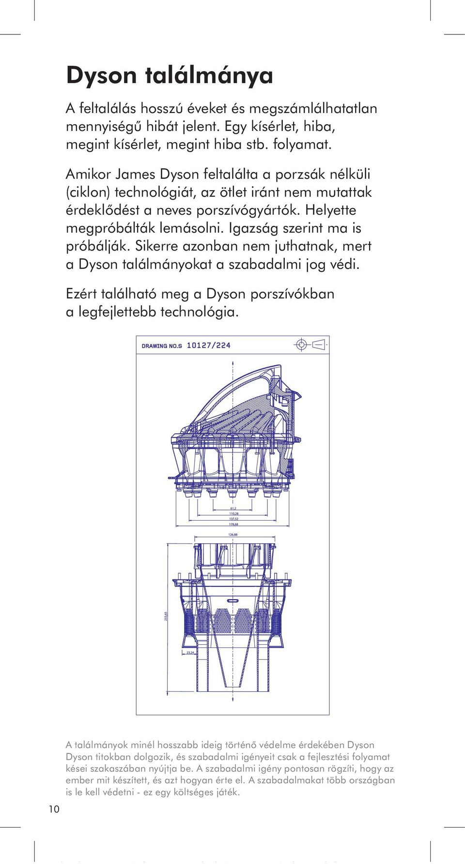 Igazság szerint ma is próbálják. Sikerre azonban nem juthatnak, mert a Dyson találmányokat a szabadalmi jog védi. Ezért található meg a Dyson porszívókban a legfejlettebb technológia.