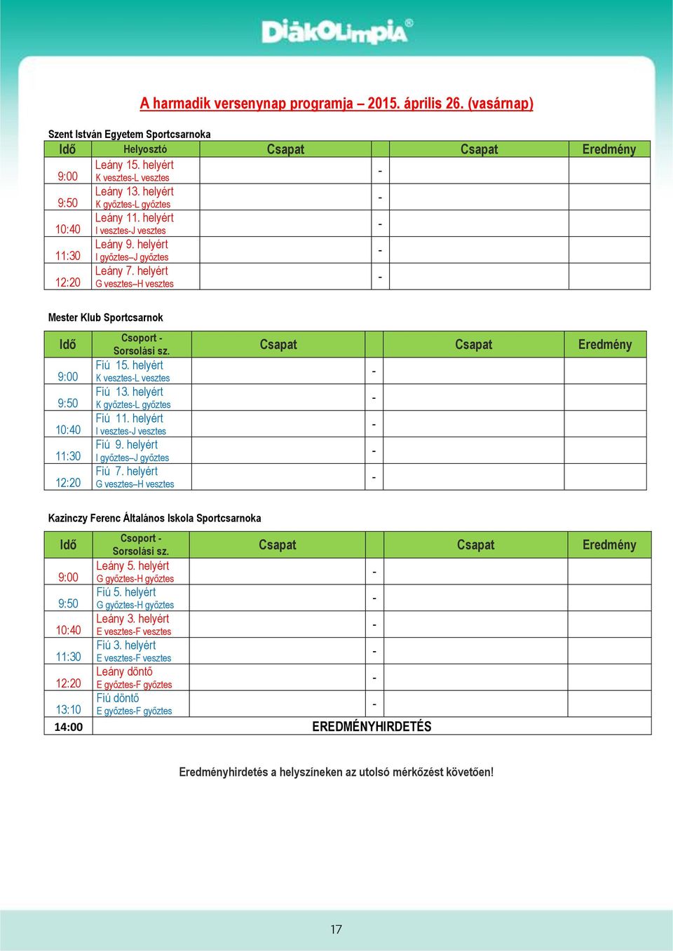helyért G vesztes H vesztes Mester Klub Sportcsarnok Idő 9:00 9:50 10:40 11:30 12:20 Csoport Sorsolási sz. Fiú 15. helyért K vesztesl vesztes Fiú 13. helyért K győztesl győztes Fiú 11.