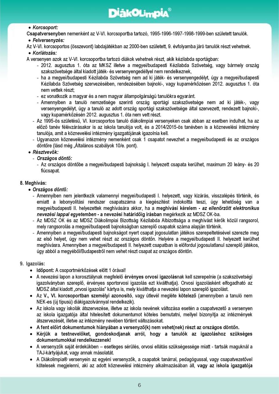 óta az MKSZ illetve a megyei/budapesti Kézilabda Szövetség, vagy bármely ország szakszövetsége által kiadott játék és versenyengedéllyel nem rendelkeznek, ha a megyei/budapesti Kézilabda Szövetség