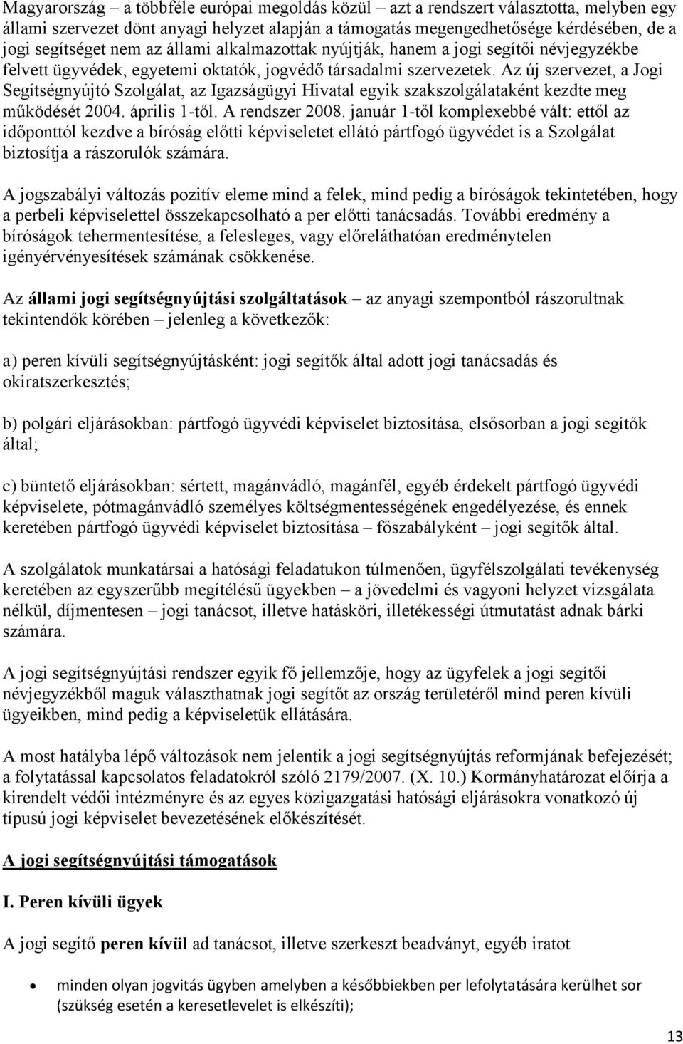 Az új szervezet, a Jogi Segítségnyújtó Szolgálat, az Igazságügyi Hivatal egyik szakszolgálataként kezdte meg működését 2004. április 1-től. A rendszer 2008.