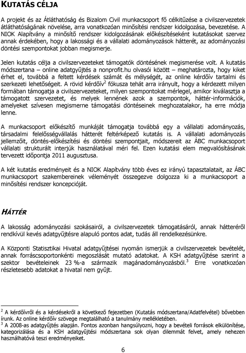 jobban megismerje. Jelen kutatás célja a civilszervezeteket támogatók döntésének megismerése volt. A kutatás módszertana online adatgyűjtés a nonprofit.