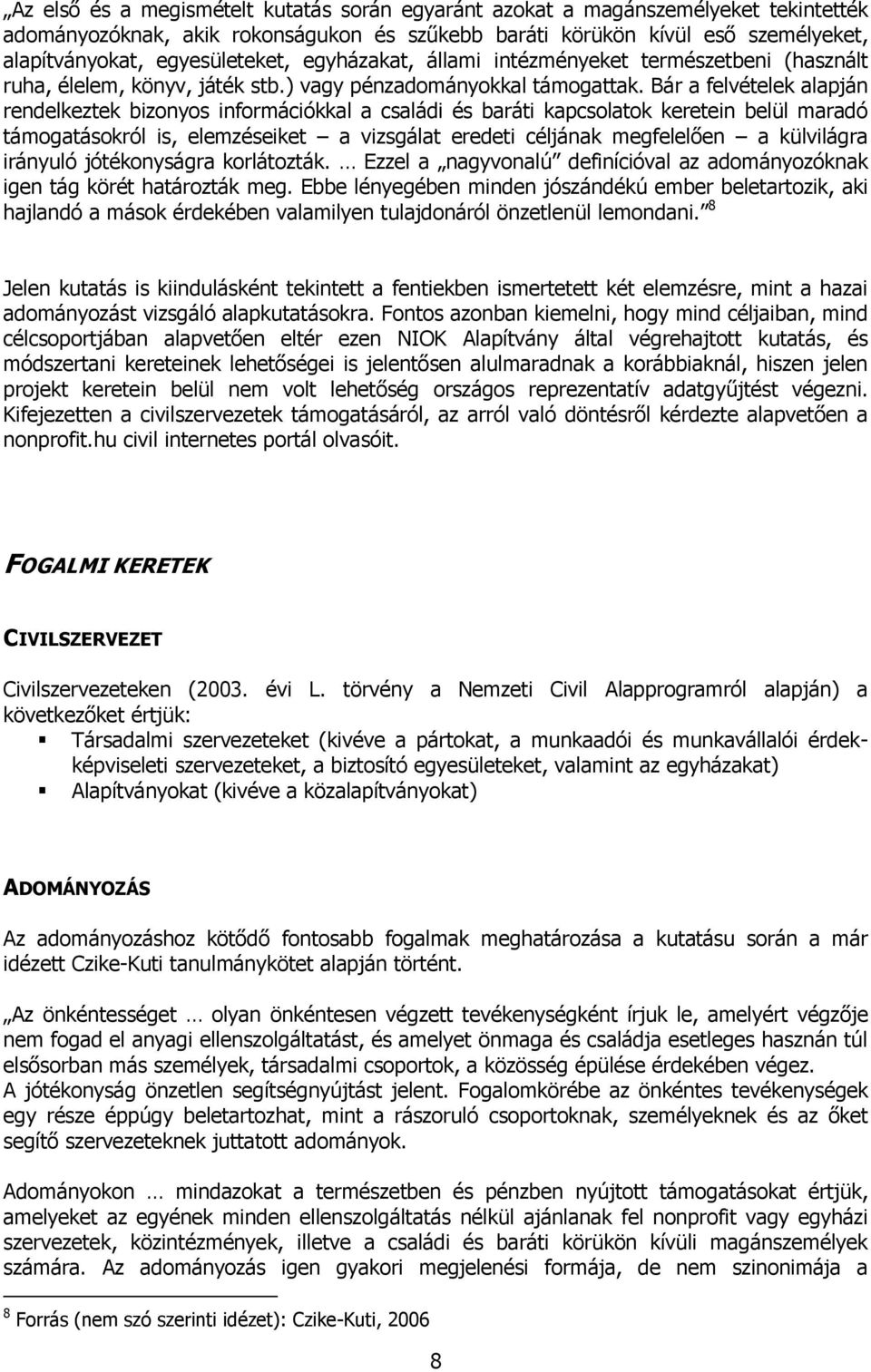 Bár a felvételek alapján rendelkeztek bizonyos információkkal a családi és baráti kapcsolatok keretein belül maradó támogatásokról is, elemzéseiket a vizsgálat eredeti céljának megfelelően a