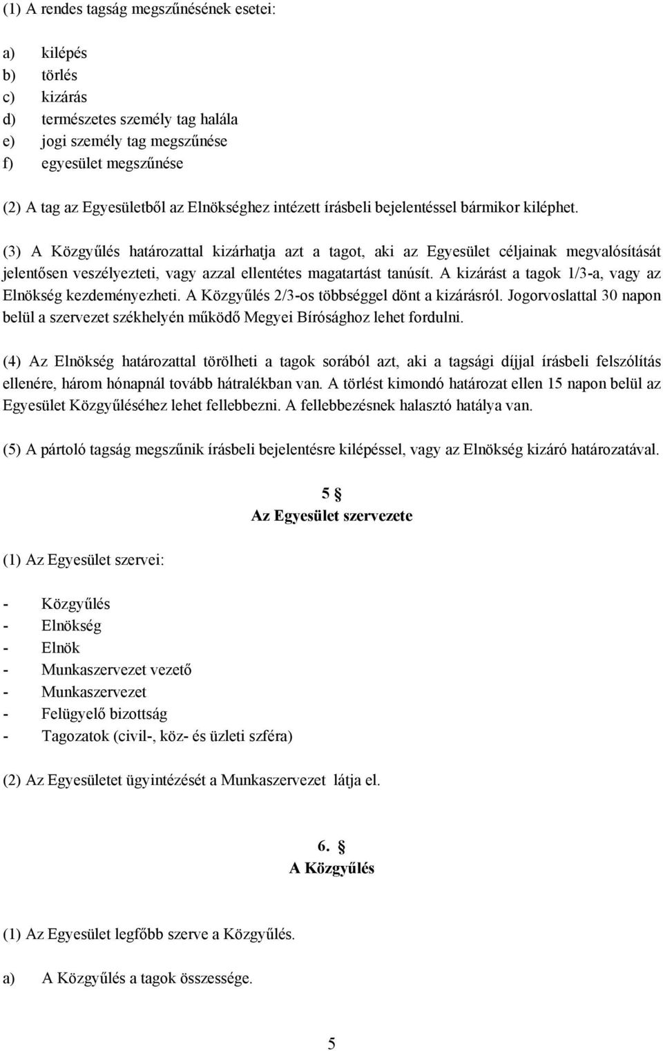 (3) A Közgyűlés határozattal kizárhatja azt a tagot, aki az Egyesület céljainak megvalósítását jelentősen veszélyezteti, vagy azzal ellentétes magatartást tanúsít.