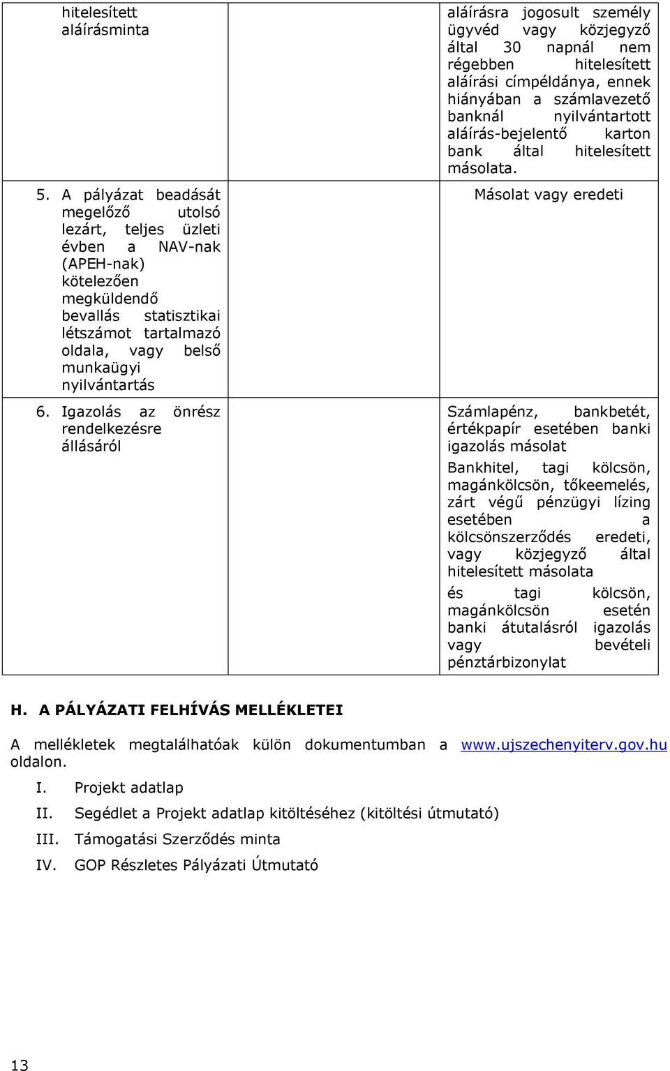 Igazolás az önrész rendelkezésre állásáról aláírásra jogosult személy ügyvéd vagy közjegyző által 30 napnál nem régebben hitelesített aláírási címpéldánya, ennek hiányában a számlavezető banknál