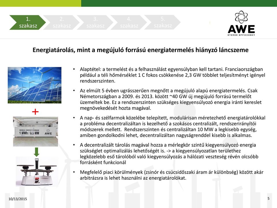 Csak Németországban a 2009. és 201 között ~40 GW új megújuló forrású termelőt üzemeltek be. Ez a rendszerszinten szükséges kiegyensúlyozó energia iránti kereslet megnövekedését hozta magával.