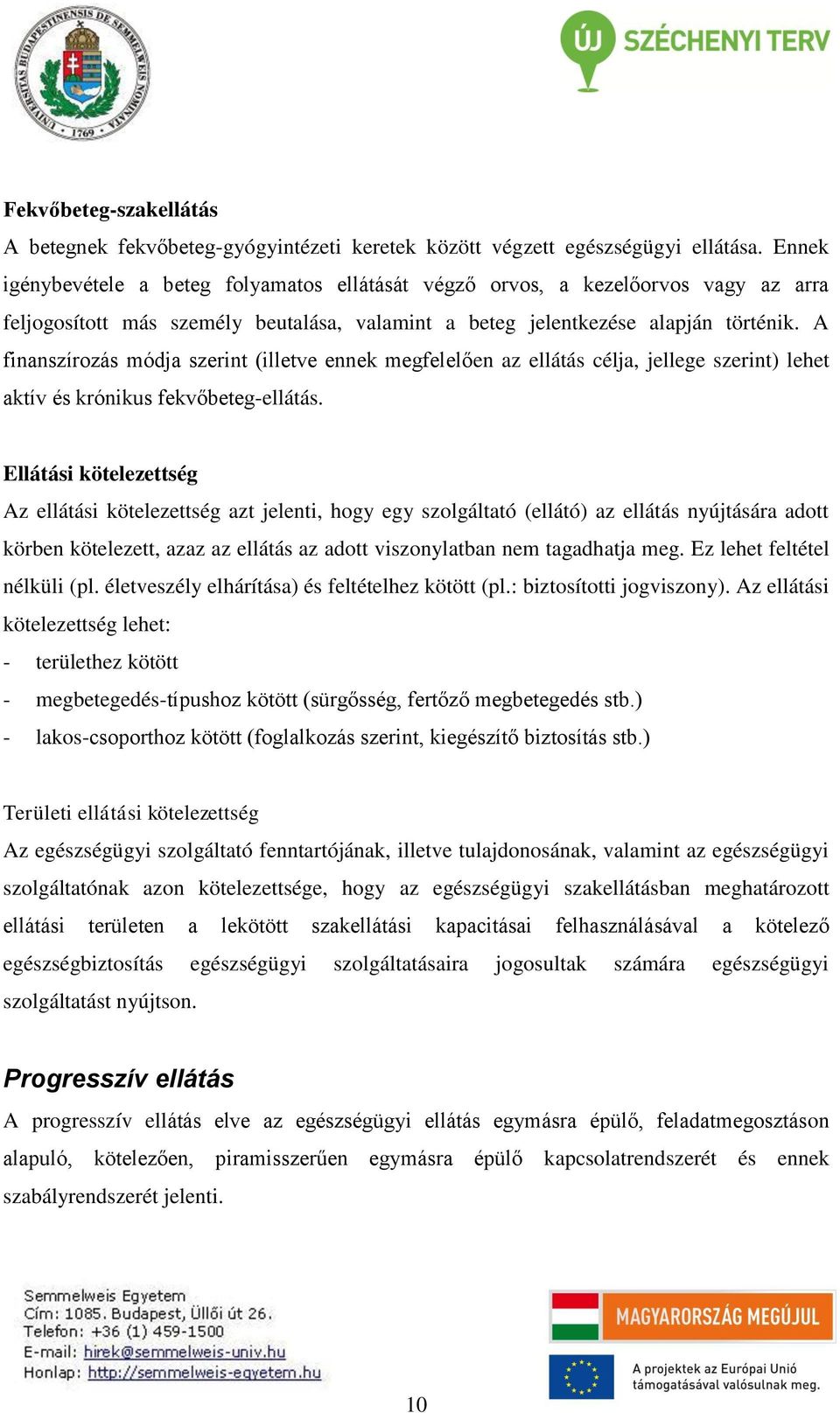 A finanszírozás módja szerint (illetve ennek megfelelően az ellátás célja, jellege szerint) lehet aktív és krónikus fekvőbeteg-ellátás.