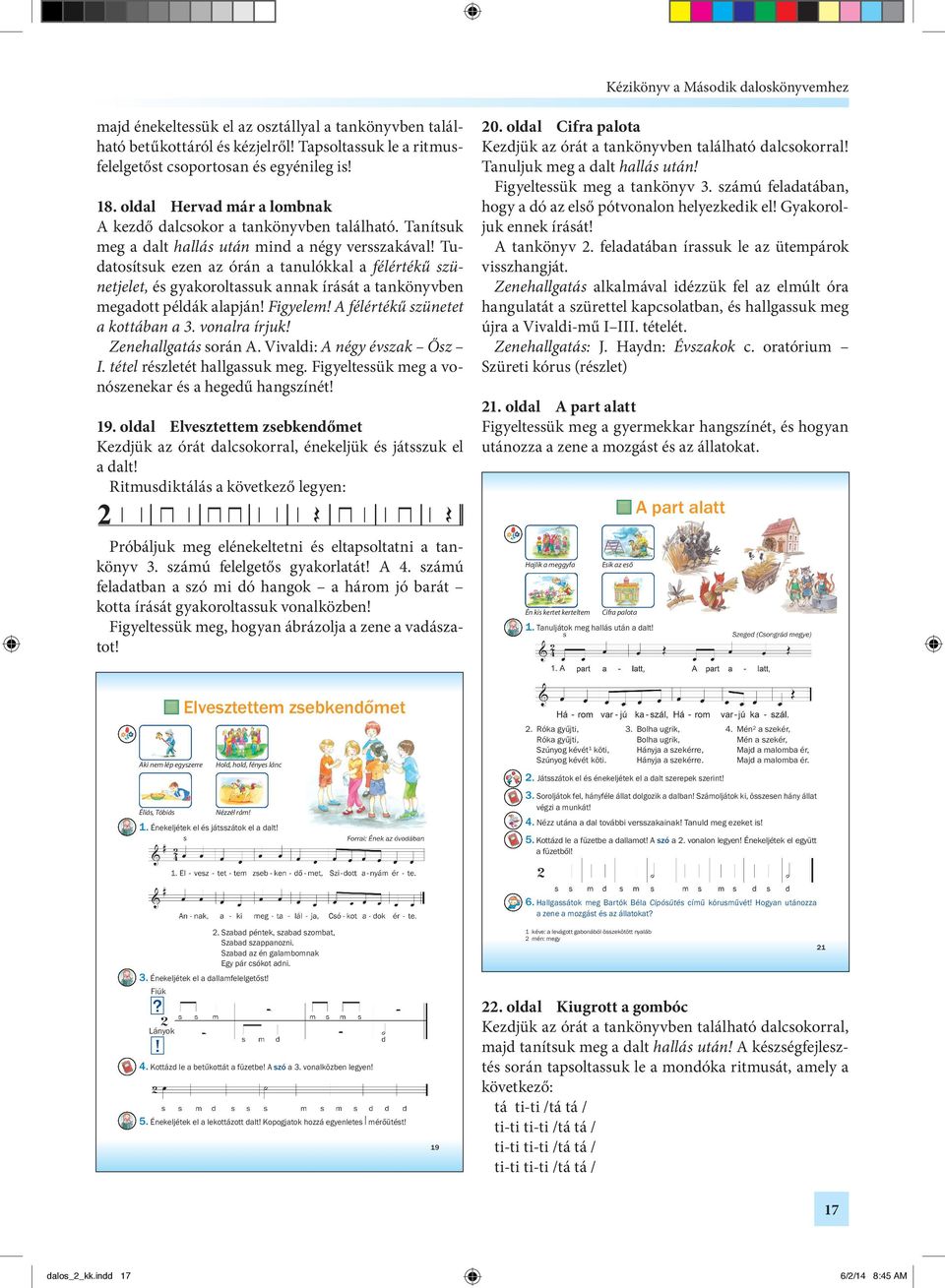 Tudatosítsuk ezen az órán a tanulókkal a félértékű szünet je let, és gyakoroltassuk annak írását a tankönyvben megadott példák alapján! Figyelem! A félértékű szünetet a kottában a 3. vonalra írjuk!