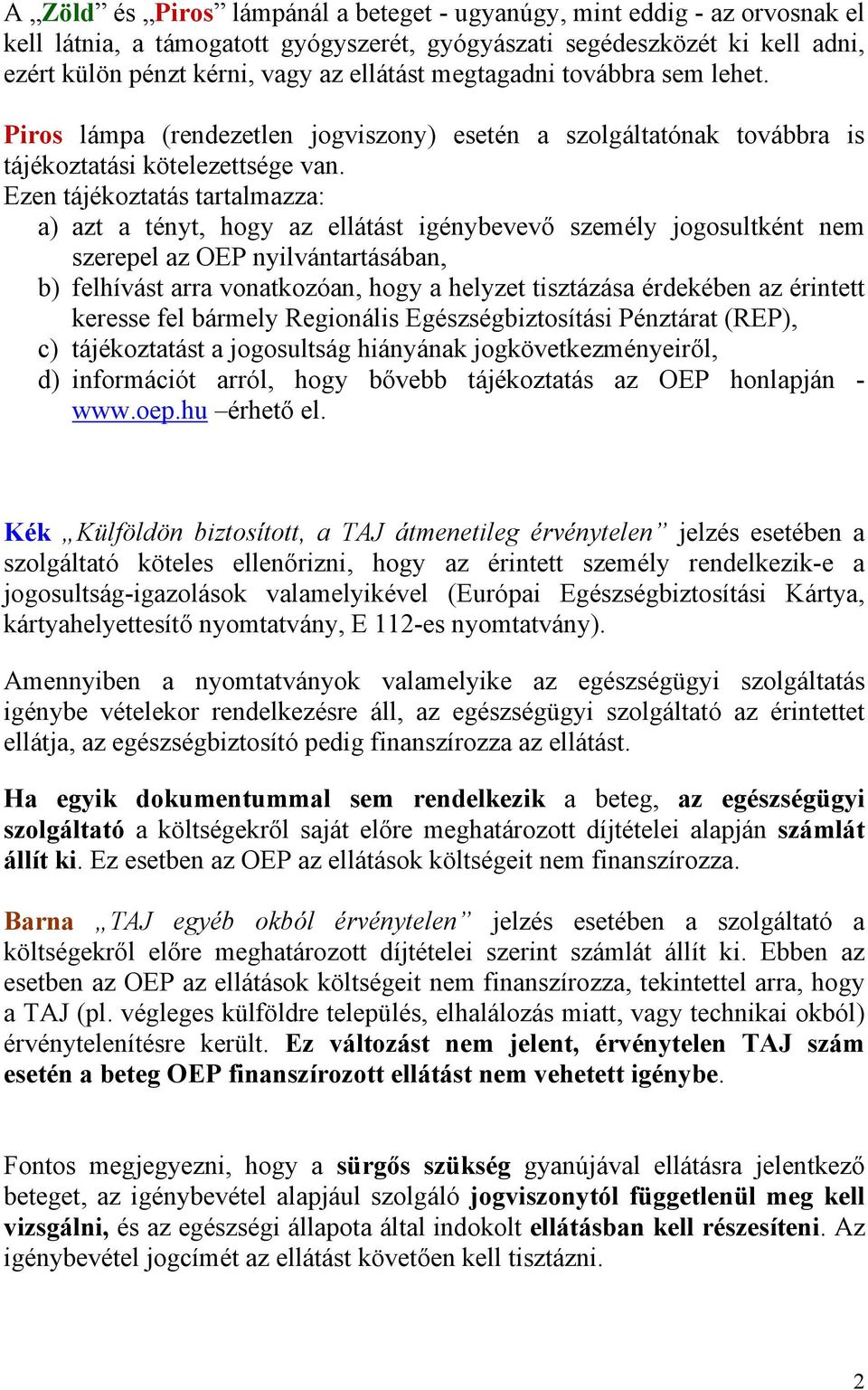 Ezen tájékoztatás tartalmazza: a) azt a tényt, hogy az ellátást igénybevevő személy jogosultként nem szerepel az OEP nyilvántartásában, b) felhívást arra vonatkozóan, hogy a helyzet tisztázása