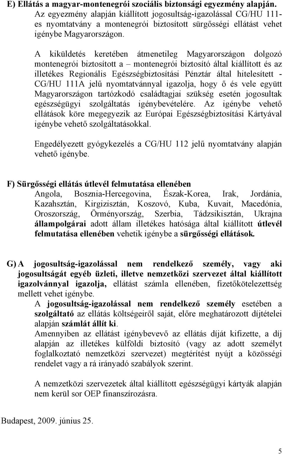 A kiküldetés keretében átmenetileg Magyarországon dolgozó montenegrói biztosított a montenegrói biztosító által kiállított és az illetékes Regionális Egészségbiztosítási Pénztár által hitelesített -