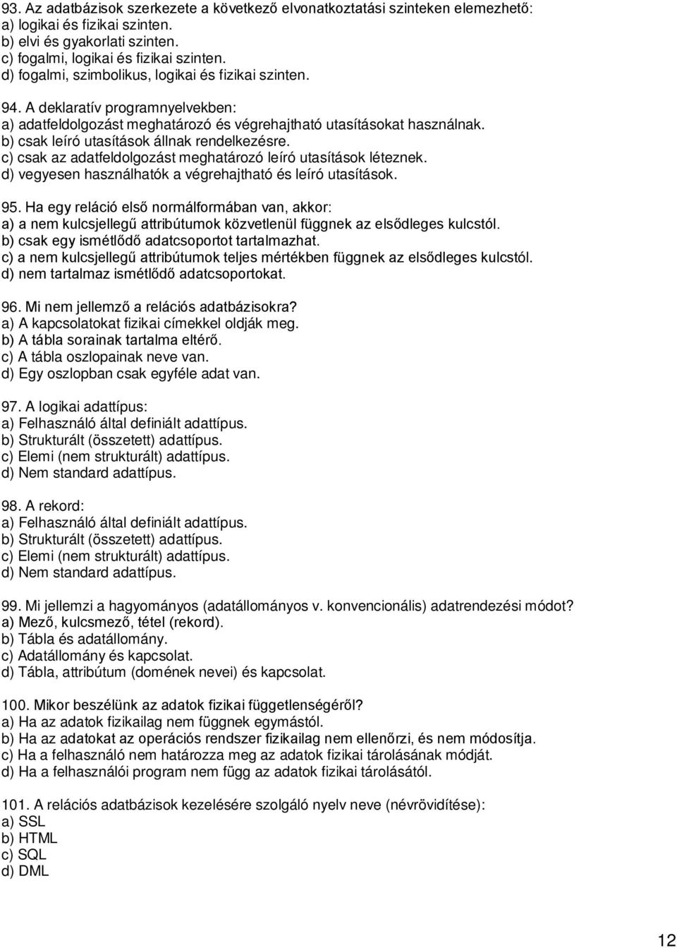 b) csak leíró utasítások állnak rendelkezésre. c) csak az adatfeldolgozást meghatározó leíró utasítások léteznek. d) vegyesen használhatók a végrehajtható és leíró utasítások. 95.