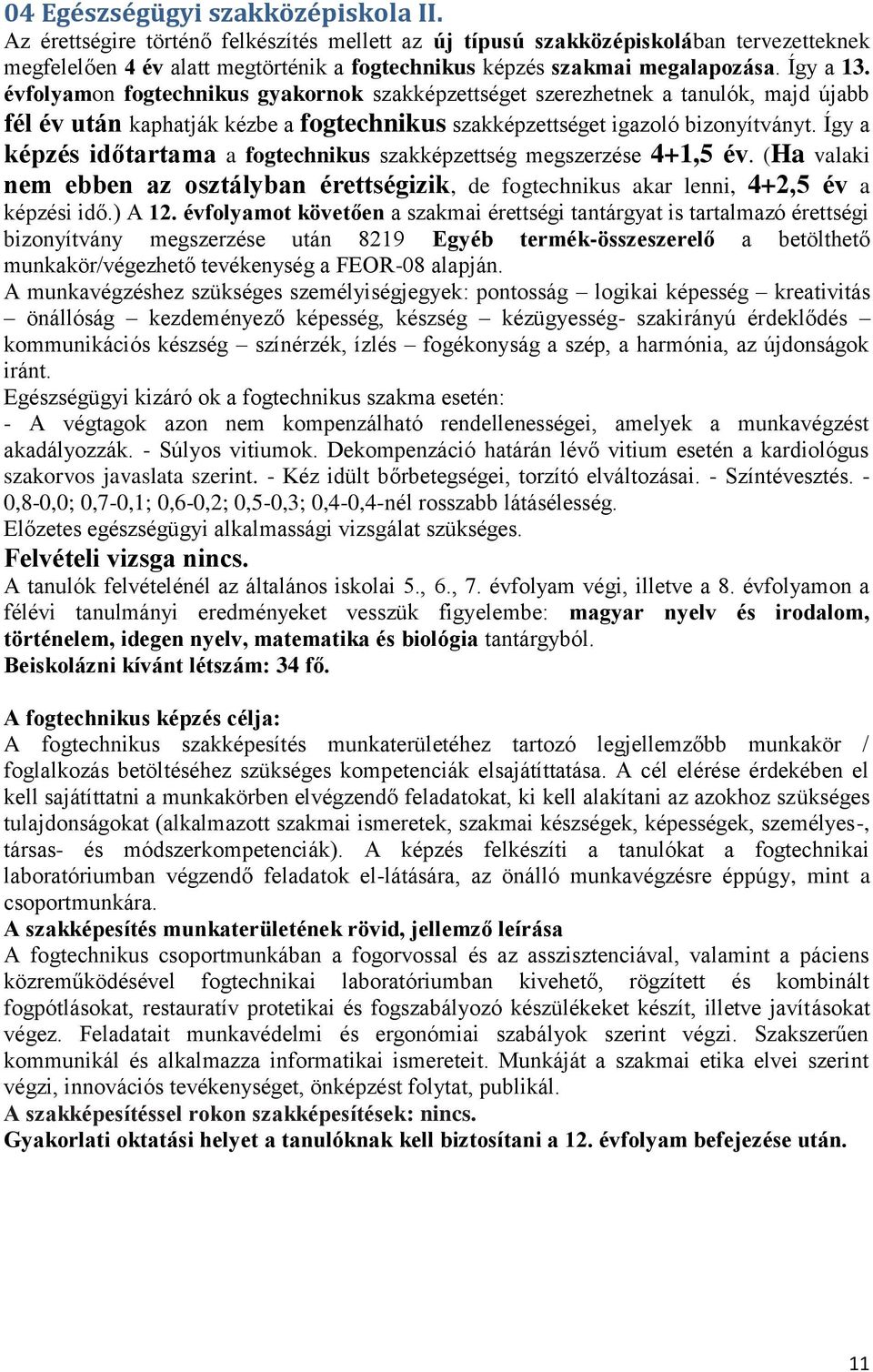 évfolyamon fogtechnikus gyakornok szakképzettséget szerezhetnek a tanulók, majd újabb fél év után kaphatják kézbe a fogtechnikus szakképzettséget igazoló bizonyítványt.