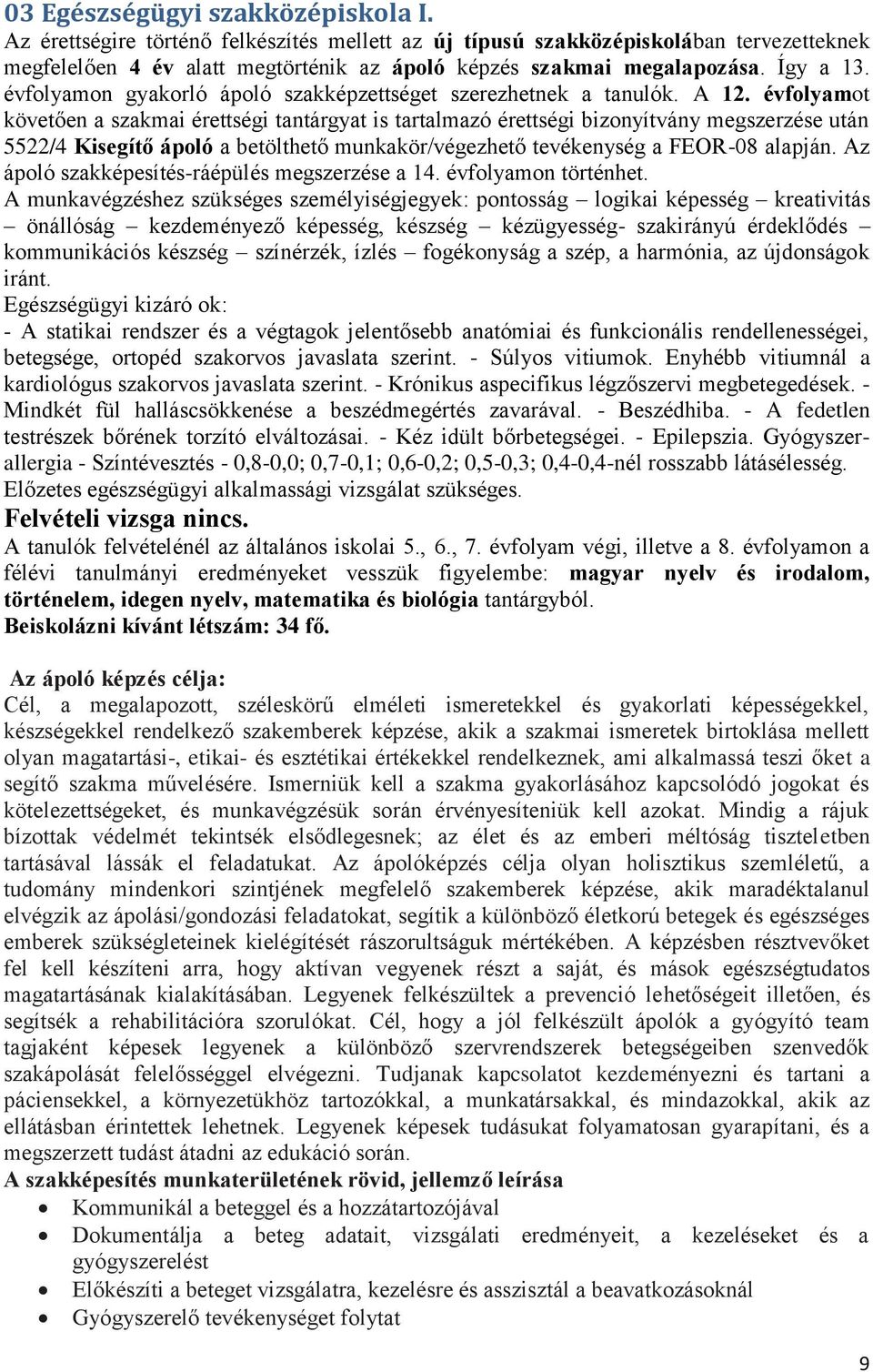 évfolyamot követően a szakmai érettségi tantárgyat is tartalmazó érettségi bizonyítvány megszerzése után 5522/4 Kisegítő ápoló a betölthető munkakör/végezhető tevékenység a FEOR-08 alapján.