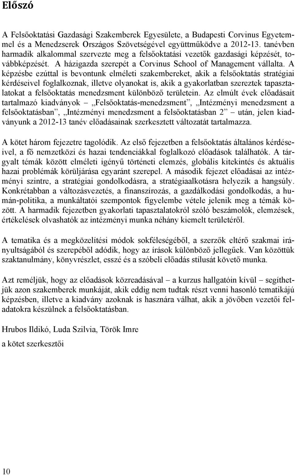 A képzésbe ezúttal is bevontunk elméleti szakembereket, akik a felsőoktatás stratégiai kérdéseivel foglalkoznak, illetve olyanokat is, akik a gyakorlatban szereztek tapasztalatokat a felsőoktatás