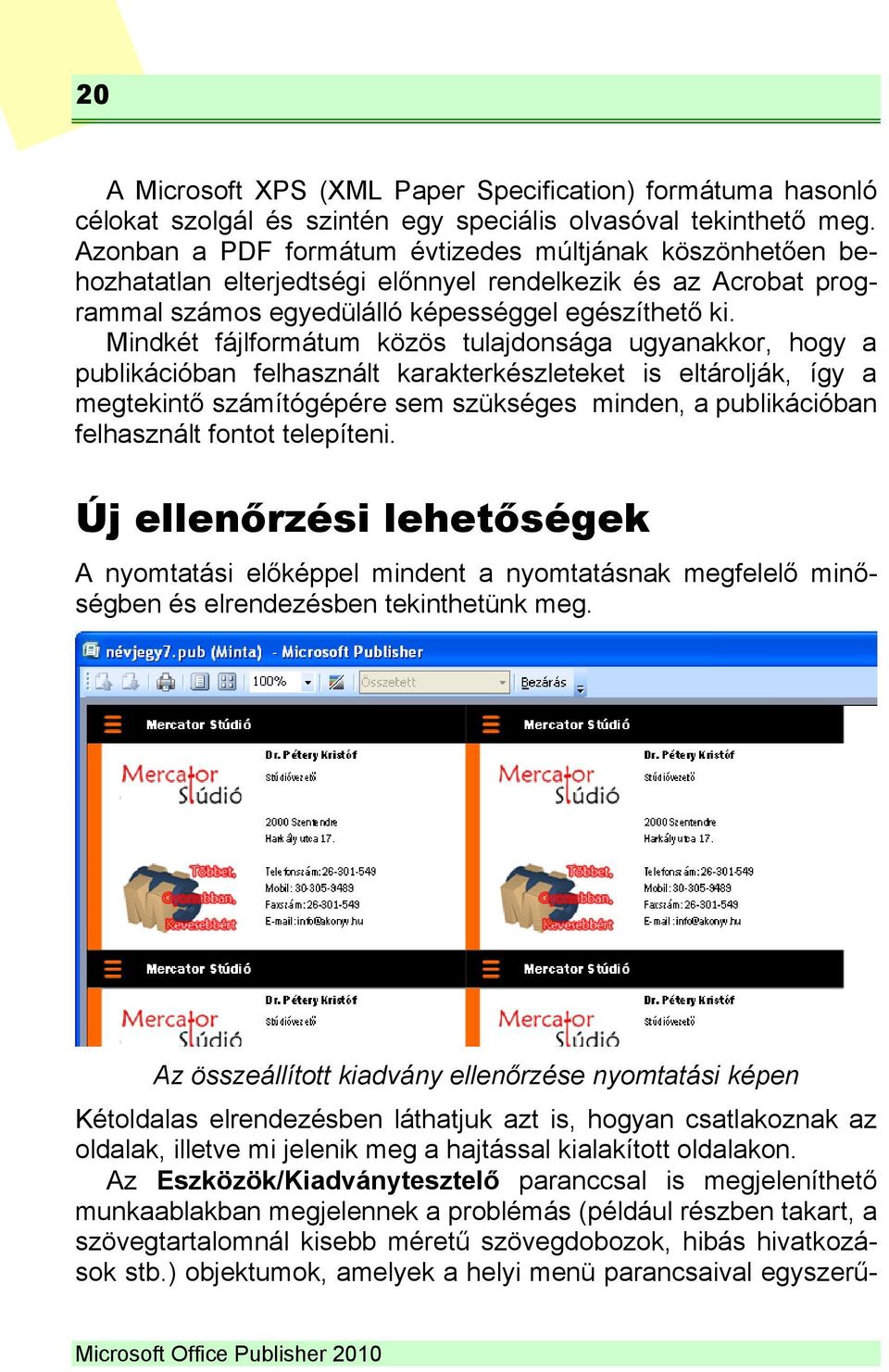 Mindkét fájlformátum közös tulajdonsága ugyanakkor, hogy a publikációban felhasznált karakterkészleteket is eltárolják, így a megtekintő számítógépére sem szükséges minden, a publikációban
