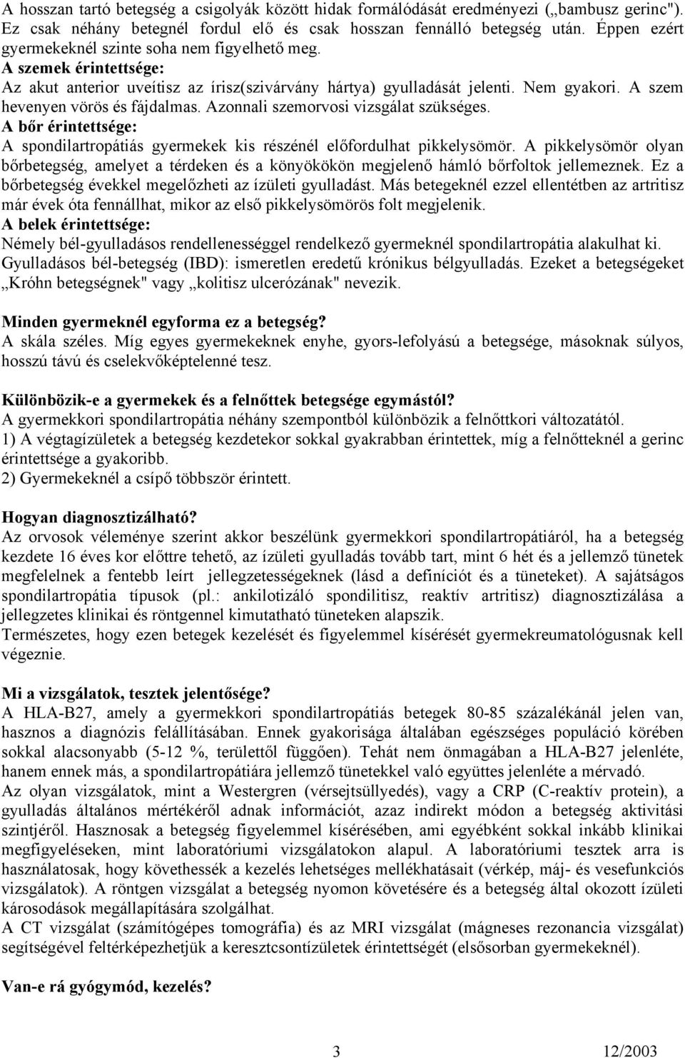 A szem hevenyen vörös és fájdalmas. Azonnali szemorvosi vizsgálat szükséges. A bőr érintettsége: A spondilartropátiás gyermekek kis részénél előfordulhat pikkelysömör.