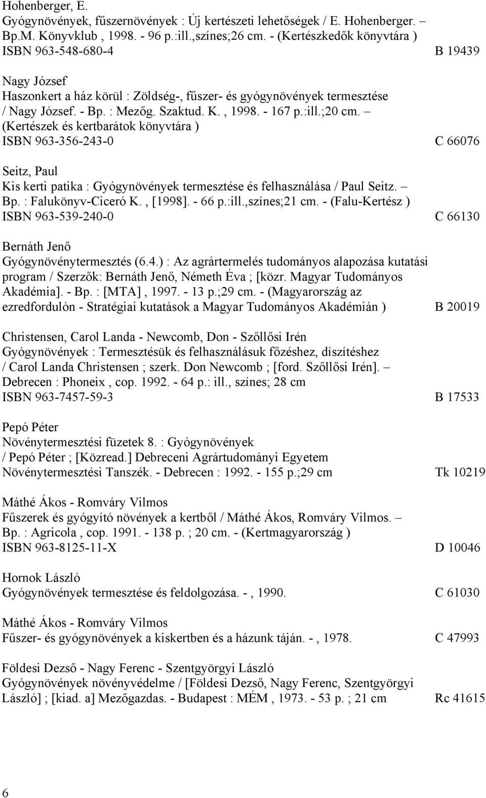 :ill.;20 cm. (Kertészek és kertbarátok könyvtára ) ISBN 963-356-243-0 C 66076 Seitz, Paul Kis kerti patika : Gyógynövények termesztése és felhasználása / Paul Seitz. Bp. : Falukönyv-Ciceró K., [1998].
