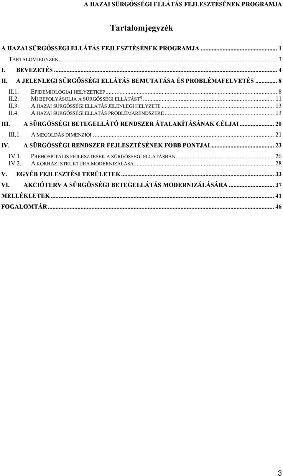 A SÜRGŐSSÉGI BETEGELLÁTÓ RENDSZER ÁTALAKÍTÁSÁNAK CÉLJAI... 20 III.1. A MEGOLDÁS DIMENZIÓI... 21 IV. A SÜRGŐSSÉGI RENDSZER FEJLESZTÉSÉNEK FŐBB PONTJAI... 23 IV.1. PREHOSPITÁLIS FEJLESZTÉSEK A SÜRGŐSSÉGI ELLÁTÁSBAN.