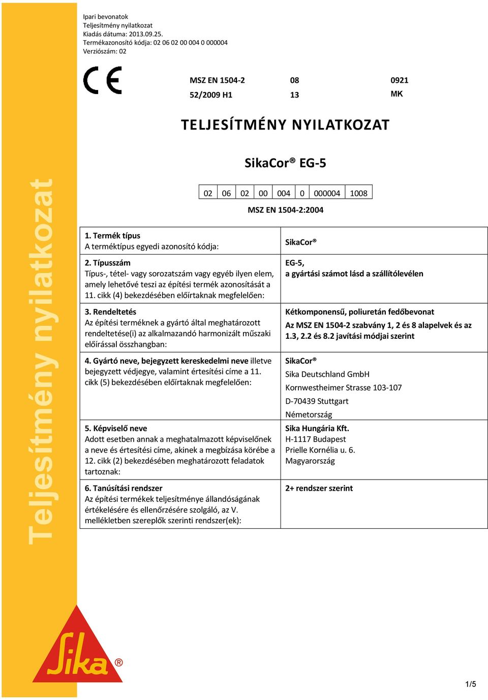 cikk (4) bekezdésében előírtaknak megfelelően: 3. Rendeltetés Az építési terméknek a gyártó által meghatározott rendeltetése(i) az alkalmazandó harmonizált műszaki előírással összhangban: 4.