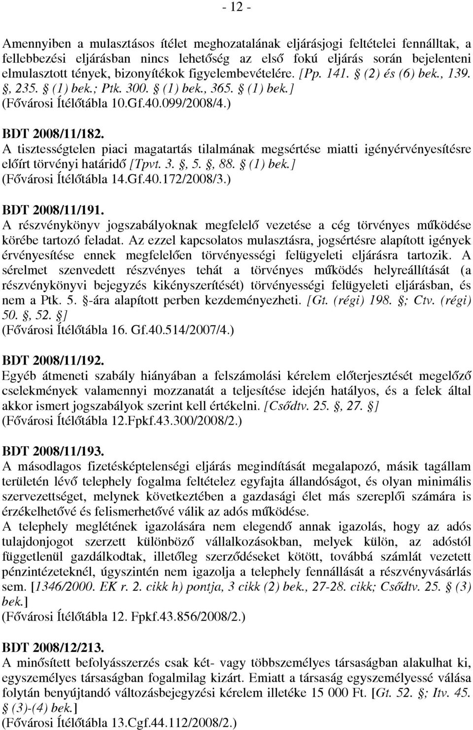 A tisztességtelen piaci magatartás tilalmának megsértése miatti igényérvényesítésre előírt törvényi határidő [Tpvt. 3., 5., 88. (1) bek.] (Fővárosi Ítélőtábla 14.Gf.40.172/2008/3.) BDT 2008/11/191.