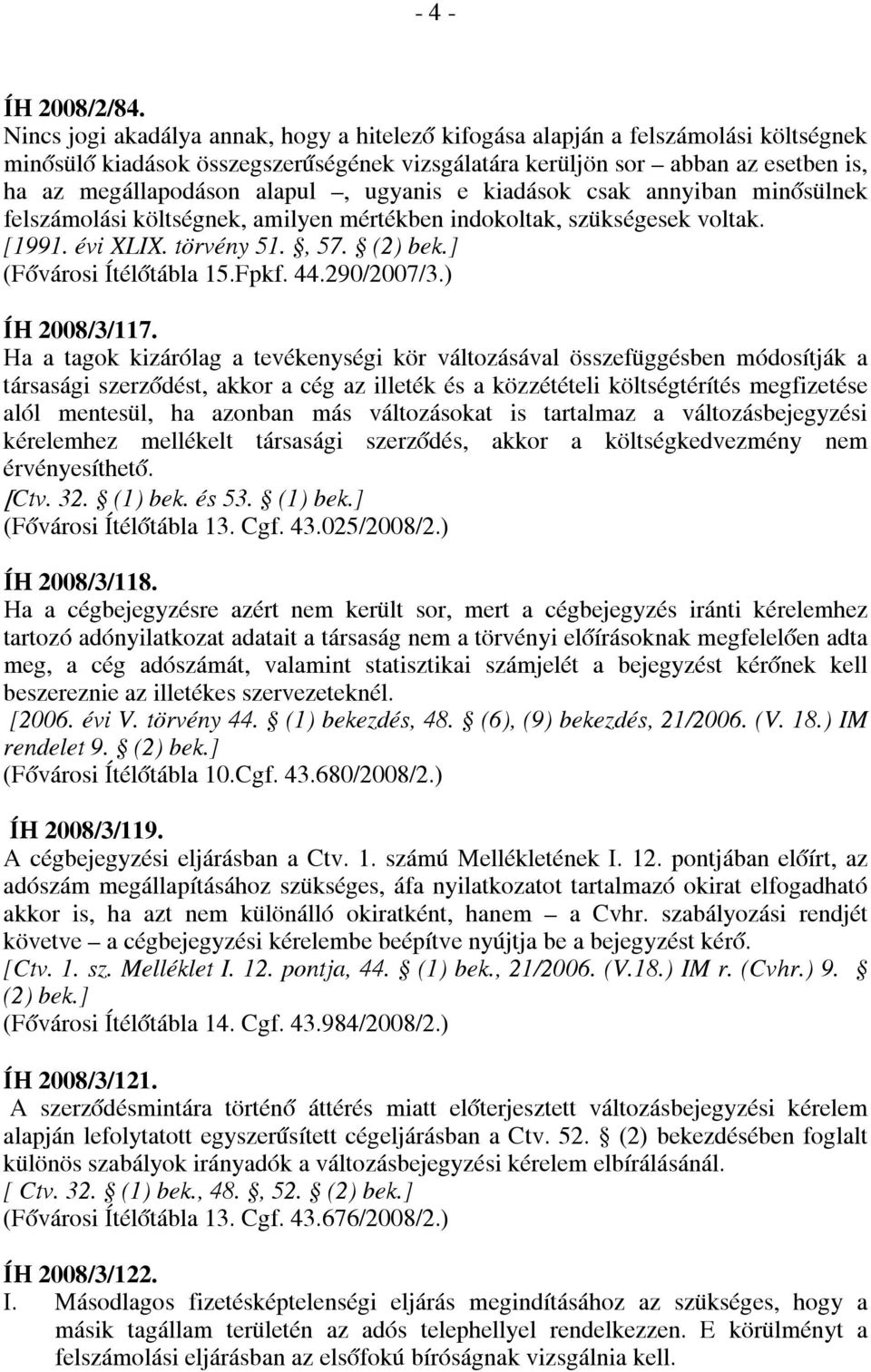 ugyanis e kiadások csak annyiban minősülnek felszámolási költségnek, amilyen mértékben indokoltak, szükségesek voltak. [1991. évi XLIX. törvény 51., 57. (2) bek.] (Fővárosi Ítélőtábla 15.Fpkf. 44.