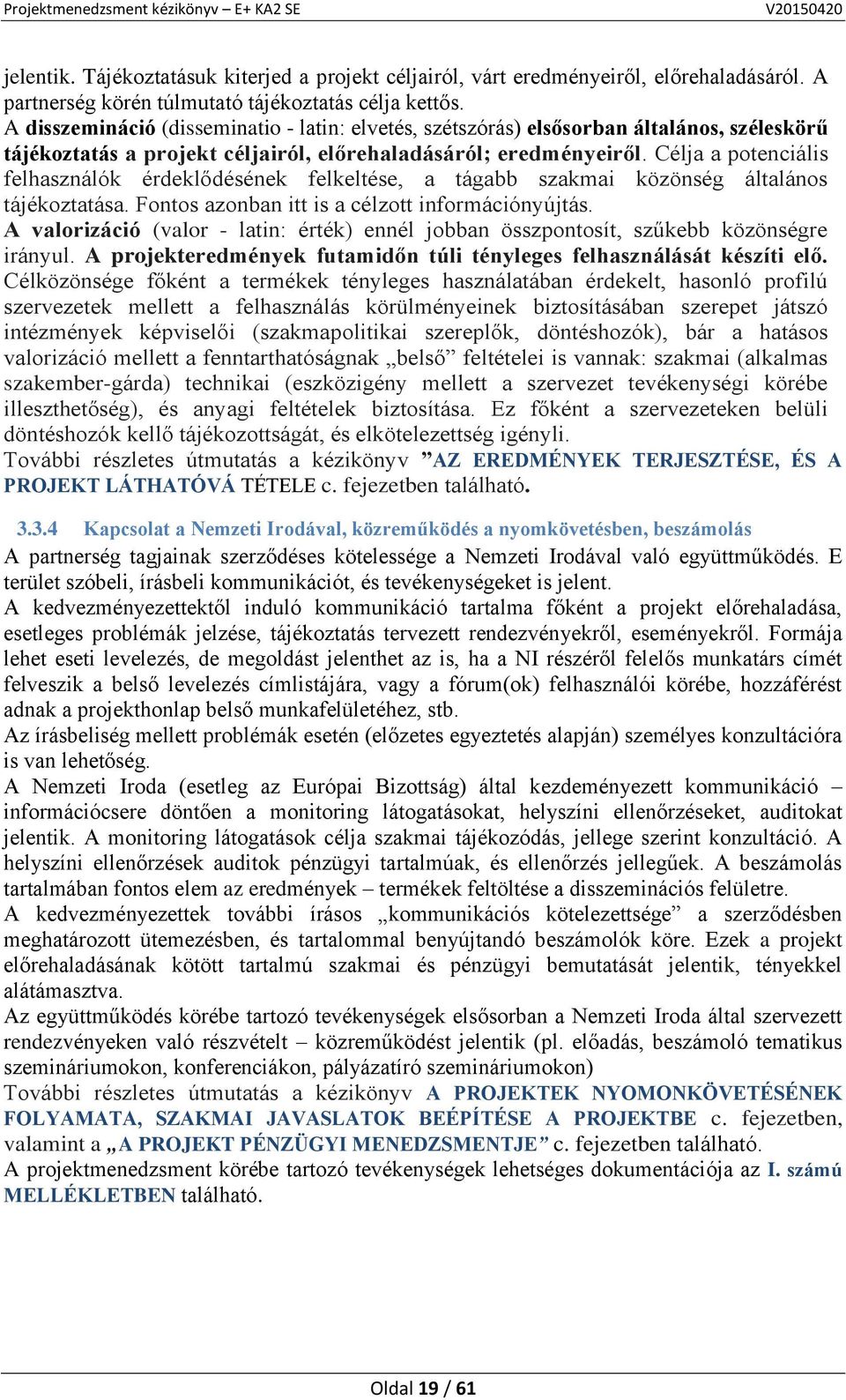 Célja a potenciális felhasználók érdeklődésének felkeltése, a tágabb szakmai közönség általános tájékoztatása. Fontos azonban itt is a célzott információnyújtás.