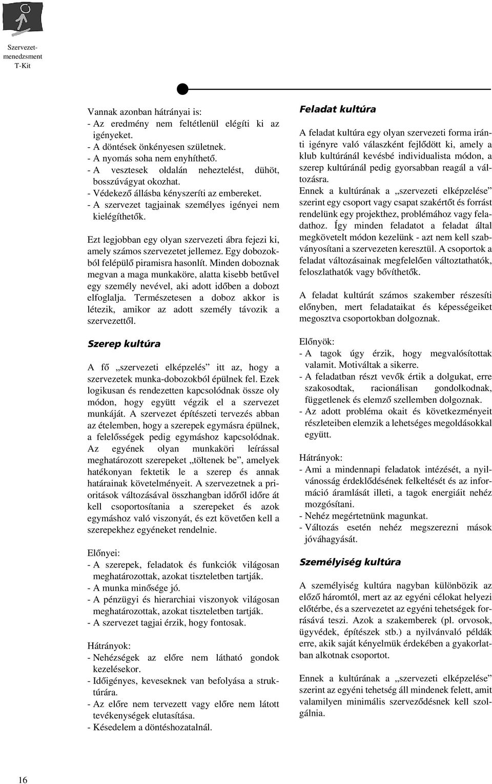 Ezt legjobban egy olyan szervezeti ábra fejezi ki, amely számos szervezetet jellemez. Egy dobozokból felépülô piramisra hasonlít.