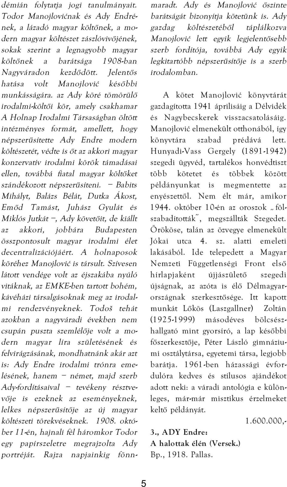 Jelentős hatása volt Manojlović későbbi munkásságára.