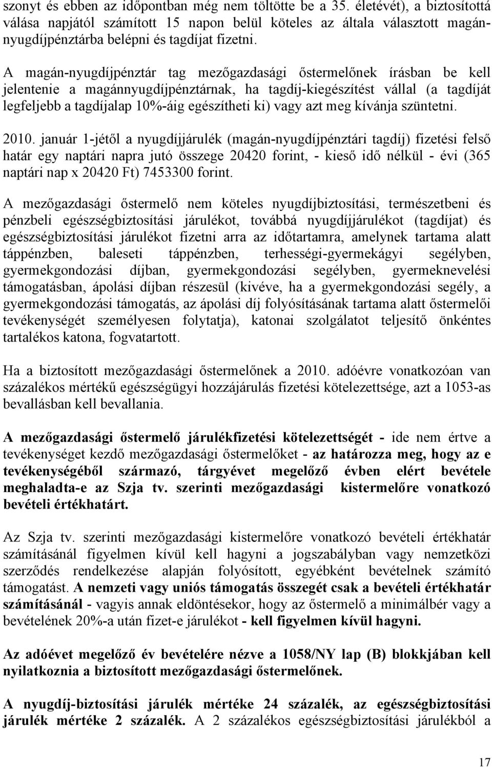 A magán-nyugdíjpénztár tag mezőgazdasági őstermelőnek írásban be kell jelentenie a magánnyugdíjpénztárnak, ha tagdíj-kiegészítést vállal (a tagdíját legfeljebb a tagdíjalap 10%-áig egészítheti ki)