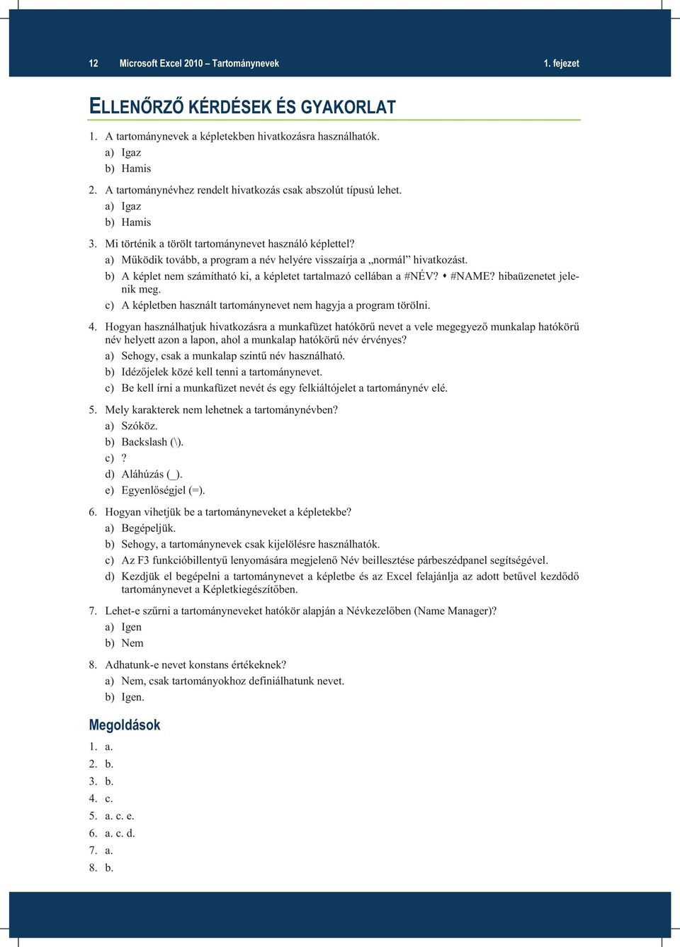 a) Működik tovább, a program a név helyére visszaírja a normál hivatkozást. b) A képlet nem számítható ki, a képletet tartalmazó cellában a #NÉV? #NAME? hibaüzenetet jelenik meg.