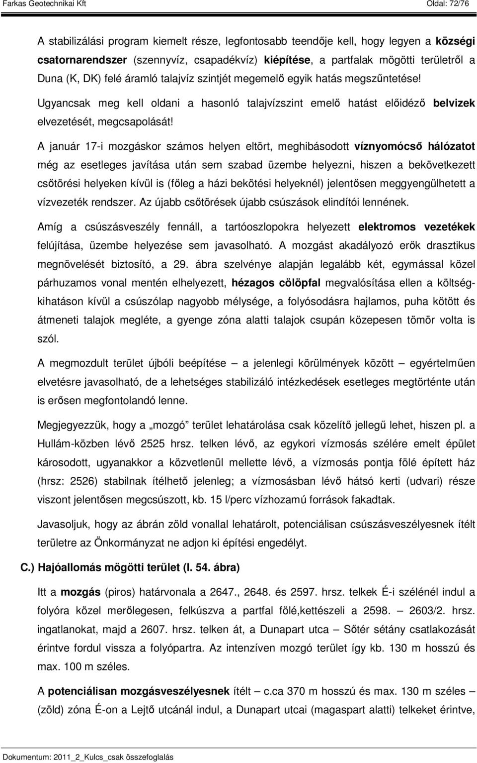 A január 17-i mozgáskor számos helyen eltört, meghibásodott víznyomócső hálózatot még az esetleges javítása után sem szabad üzembe helyezni, hiszen a bekövetkezett csőtörési helyeken kívül is (főleg